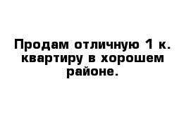 Продам отличную 1 к. квартиру в хорошем районе.